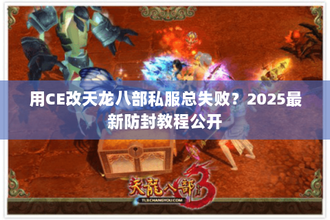 用CE改天龙八部私服总失败?2025最新防封教程公开 用CE改天龙八部私服总失败?2025最新防封教程公开