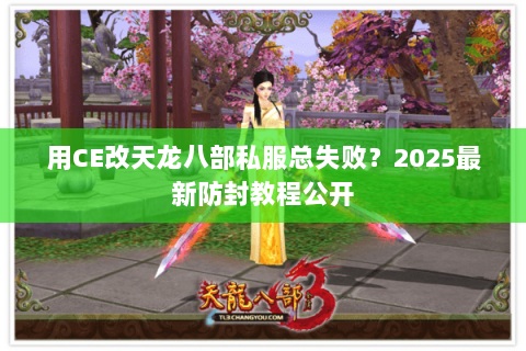 用CE改天龙八部私服总失败?2025最新防封教程公开 用CE改天龙八部私服总失败?2025最新防封教程公开