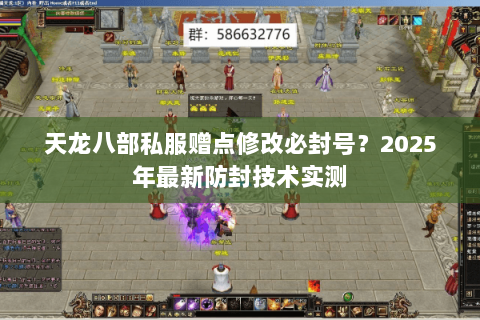 天龙八部私服赠点修改必封号?2025年最新防封技术实测 天龙八部私服赠点修改必封号?2025年最新防封技术实测