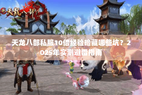 天龙八部私服10倍经验暗藏哪些坑?2025年实测避雷指南 天龙八部私服10倍经验暗藏哪些坑?2025年实测避雷指南