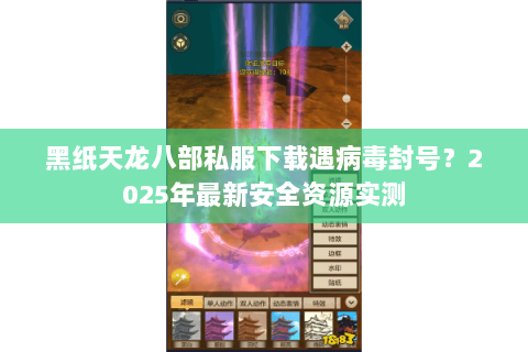黑纸天龙八部私服下载遇病毒封号?2025年最新安全资源实测 黑纸天龙八部私服下载遇病毒封号?2025年最新安全资源实测
