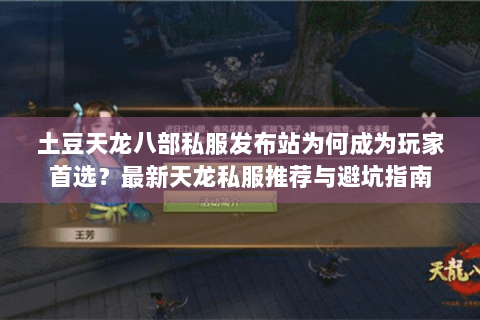 土豆天龙八部私服发布站为何成为玩家首选?最新天龙私服推荐与避坑指南 土豆天龙八部私服发布站为何成为玩家首选?最新天龙私服推荐与避坑指南