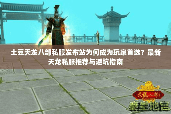 土豆天龙八部私服发布站为何成为玩家首选?最新天龙私服推荐与避坑指南 土豆天龙八部私服发布站为何成为玩家首选?最新天龙私服推荐与避坑指南