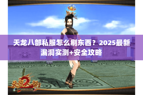 天龙八部私服怎么刷东西?2025最新漏洞实测+安全攻略 天龙八部私服怎么刷东西?2025最新漏洞实测+安全攻略