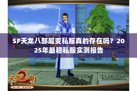 SF天龙八部超变私服真的存在吗?2025年最稳私服实测报告 SF天龙八部超变私服真的存在吗?2025年最稳私服实测报告