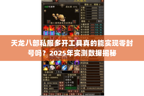 天龙八部私服多开工具真的能实现零封号吗?2025年实测数据揭秘 天龙八部私服多开工具真的能实现零封号吗?2025年实测数据揭秘