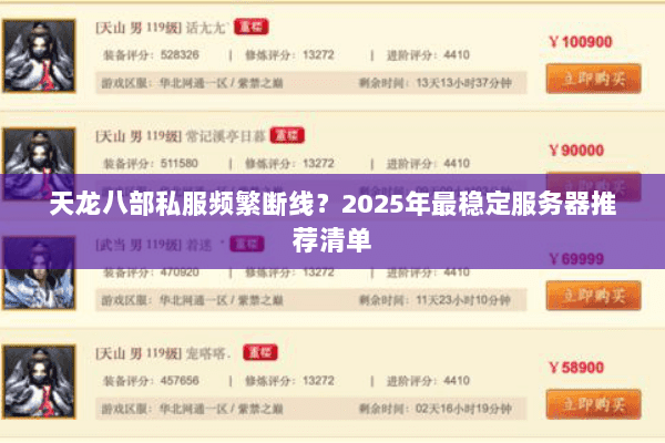 天龙八部私服频繁断线?2025年最稳定服务器推荐清单 天龙八部私服频繁断线?2025年最稳定服务器推荐清单
