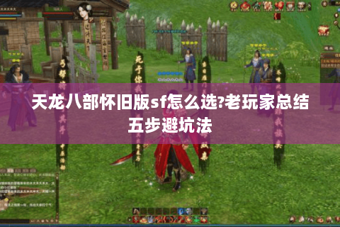 天龙八部怀旧版sf怎么选?老玩家总结五步避坑法 天龙八部怀旧版sf怎么选?老玩家总结五步避坑法