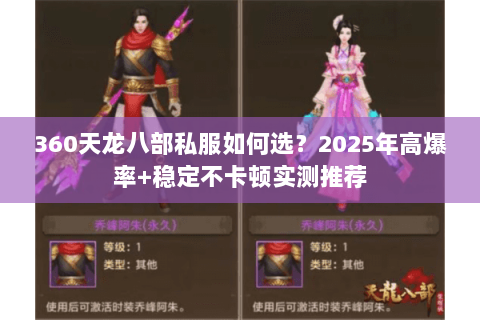 360天龙八部私服如何选?2025年高爆率+稳定不卡顿实测推荐 360天龙八部私服如何选?2025年高爆率+稳定不卡顿实测推荐