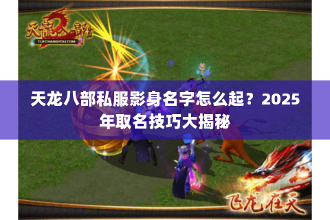 天龙八部私服影身名字怎么起？2025年取名技巧大揭秘