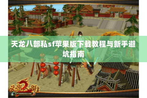 天龙八部私sf苹果版下载教程与新手避坑指南 天龙八部私sf苹果版下载教程与新手避坑指南