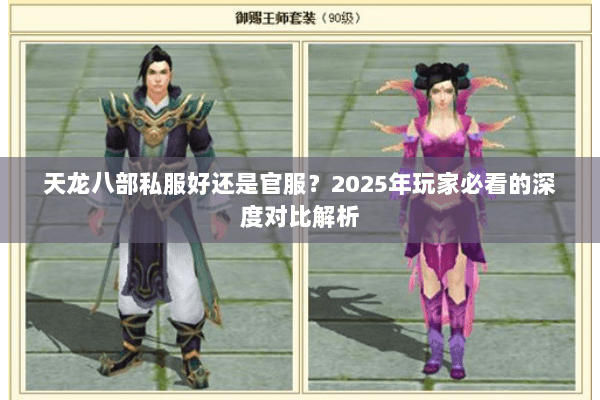 天龙八部私服好还是官服?2025年玩家必看的深度对比解析 天龙八部私服好还是官服?2025年玩家必看的深度对比解析