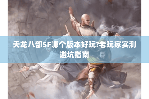 天龙八部SF哪个版本好玩?老玩家实测避坑指南 天龙八部SF哪个版本好玩?老玩家实测避坑指南