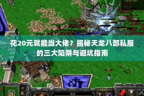 花20元就能当大佬?揭秘天龙八部私服的三大陷阱与避坑指南 花20元就能当大佬?揭秘天龙八部私服的三大陷阱与避坑指南