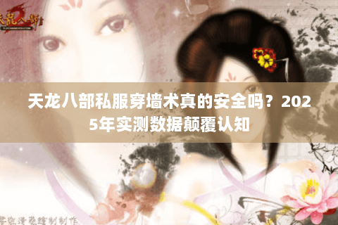 天龙八部私服穿墙术真的安全吗?2025年实测数据颠覆认知 天龙八部私服穿墙术真的安全吗?2025年实测数据颠覆认知