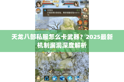 天龙八部私服怎么卡武器?2025最新机制漏洞深度解析 天龙八部私服怎么卡武器?2025最新机制漏洞深度解析