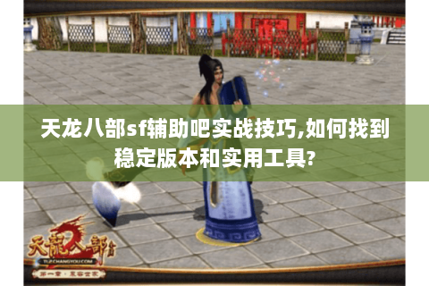 天龙八部sf辅助吧实战技巧,如何找到稳定版本和实用工具?