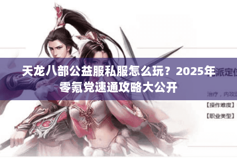 天龙八部公益服私服怎么玩?2025年零氪党速通攻略大公开 天龙八部公益服私服怎么玩?2025年零氪党速通攻略大公开