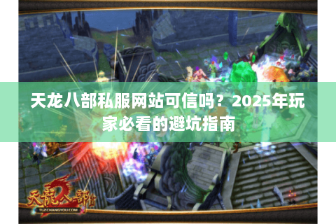 天龙八部私服网站可信吗？2025年玩家必看的避坑指南