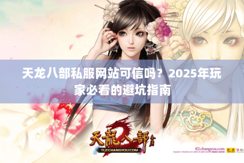 天龙八部私服网站可信吗？2025年玩家必看的避坑指南