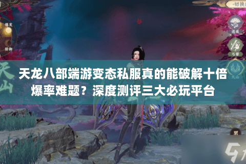 天龙八部端游变态私服真的能破解十倍爆率难题?深度测评三大必玩平台 天龙八部端游变态私服真的能破解十倍爆率难题?深度测评三大必玩平台