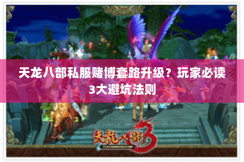 天龙八部私服赌博套路升级?玩家必读3大避坑法则 天龙八部私服赌博套路升级?玩家必读3大避坑法则