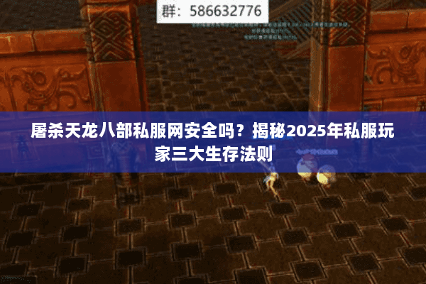 屠杀天龙八部私服网安全吗?揭秘2025年私服玩家三大生存法则 屠杀天龙八部私服网安全吗?揭秘2025年私服玩家三大生存法则