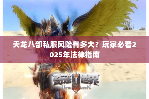 天龙八部私服风险有多大?玩家必看2025年法律指南 天龙八部私服风险有多大?玩家必看2025年法律指南