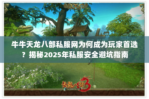 牛牛天龙八部私服网为何成为玩家首选?揭秘2025年私服安全避坑指南 牛牛天龙八部私服网为何成为玩家首选?揭秘2025年私服安全避坑指南