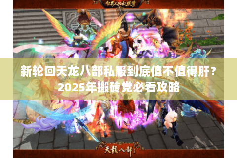 新轮回天龙八部私服到底值不值得肝?2025年搬砖党必看攻略 新轮回天龙八部私服到底值不值得肝?2025年搬砖党必看攻略