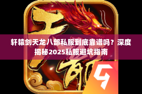 轩辕剑天龙八部私服到底靠谱吗?深度揭秘2025私服避坑指南 轩辕剑天龙八部私服到底靠谱吗?深度揭秘2025私服避坑指南