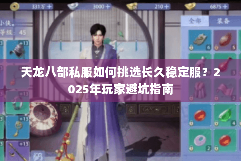 天龙八部私服如何挑选长久稳定服?2025年玩家避坑指南 天龙八部私服如何挑选长久稳定服?2025年玩家避坑指南