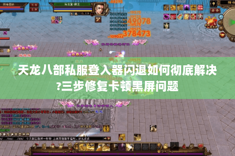 天龙八部私服登入器闪退如何彻底解决?三步修复卡顿黑屏问题 天龙八部私服登入器闪退如何彻底解决?三步修复卡顿黑屏问题