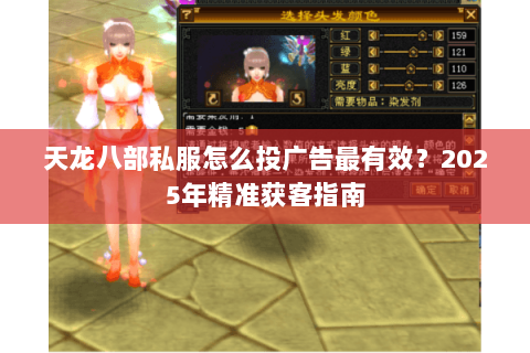 天龙八部私服怎么投广告最有效?2025年精准获客指南 天龙八部私服怎么投广告最有效?2025年精准获客指南