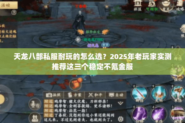 天龙八部私服耐玩的怎么选?2025年老玩家实测推荐这三个稳定不氪金服 天龙八部私服耐玩的怎么选?2025年老玩家实测推荐这三个稳定不氪金服