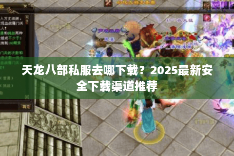 天龙八部私服去哪下载？2025最新安全下载渠道推荐