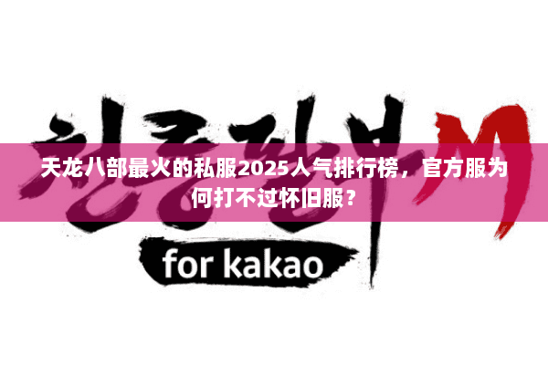 天龙八部最火的私服2025人气排行榜,官方服为何打不过怀旧服? 天龙八部最火的私服2025人气排行榜,官方服为何打不过怀旧服?