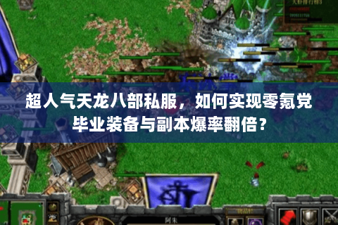 超人气天龙八部私服，如何实现零氪党毕业装备与副本爆率翻倍？