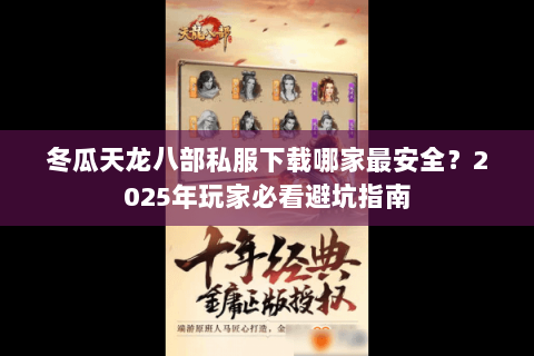 冬瓜天龙八部私服下载哪家最安全?2025年玩家必看避坑指南 冬瓜天龙八部私服下载哪家最安全?2025年玩家必看避坑指南