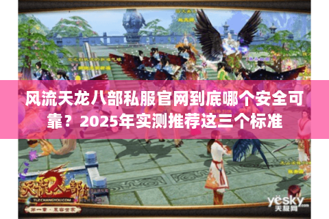 风流天龙八部私服官网到底哪个安全可靠?2025年实测推荐这三个标准 风流天龙八部私服官网到底哪个安全可靠?2025年实测推荐这三个标准