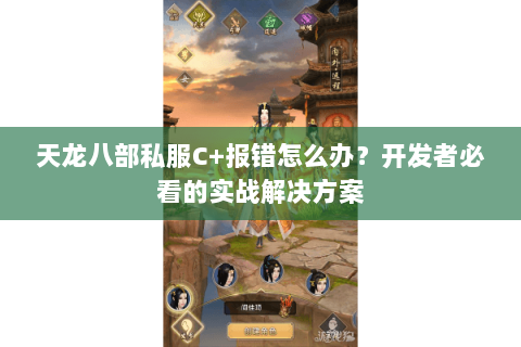 天龙八部私服C+报错怎么办?开发者必看的实战解决方案 天龙八部私服C+报错怎么办?开发者必看的实战解决方案