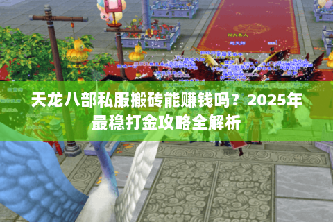 天龙八部私服搬砖能赚钱吗?2025年最稳打金攻略全解析 天龙八部私服搬砖能赚钱吗?2025年最稳打金攻略全解析