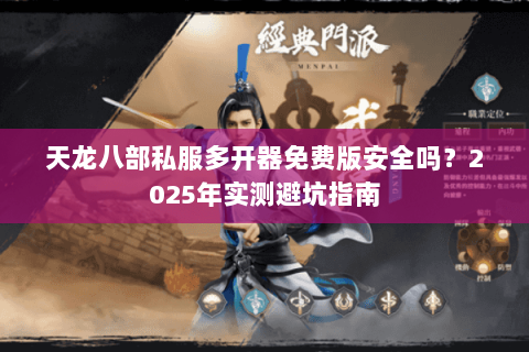 天龙八部私服多开器免费版安全吗?2025年实测避坑指南 天龙八部私服多开器免费版安全吗?2025年实测避坑指南