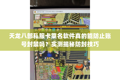 天龙八部私服卡菜名软件真的能防止账号封禁吗?实测揭秘防封技巧 天龙八部私服卡菜名软件真的能防止账号封禁吗?实测揭秘防封技巧