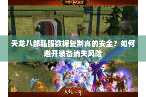天龙八部私服数据复制真的安全?如何避开装备消失风险 天龙八部私服数据复制真的安全?如何避开装备消失风险