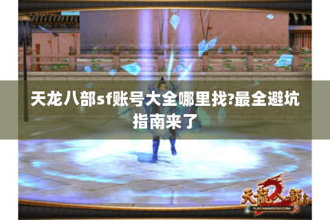 天龙八部sf账号大全哪里找?最全避坑指南来了