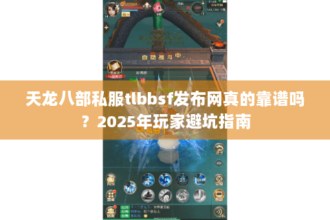 天龙八部私服tlbbsf发布网真的靠谱吗?2025年玩家避坑指南 天龙八部私服tlbbsf发布网真的靠谱吗?2025年玩家避坑指南