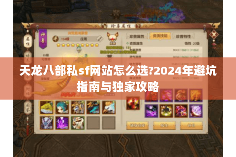 天龙八部私sf网站怎么选?2024年避坑指南与独家攻略 天龙八部私sf网站怎么选?2024年避坑指南与独家攻略