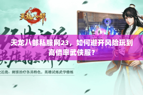 天龙八部私服网23,如何避开风险玩到高倍率武侠服? 天龙八部私服网23,如何避开风险玩到高倍率武侠服?