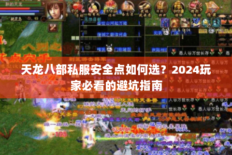 天龙八部私服安全点如何选?2024玩家必看的避坑指南 天龙八部私服安全点如何选?2024玩家必看的避坑指南
